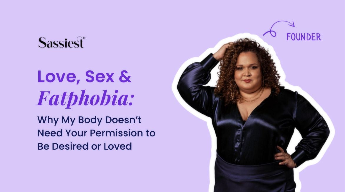 Love, Sex & Fat phobia : Why My Body Doesn’t Need Your Permission to Be Desired or Loved
