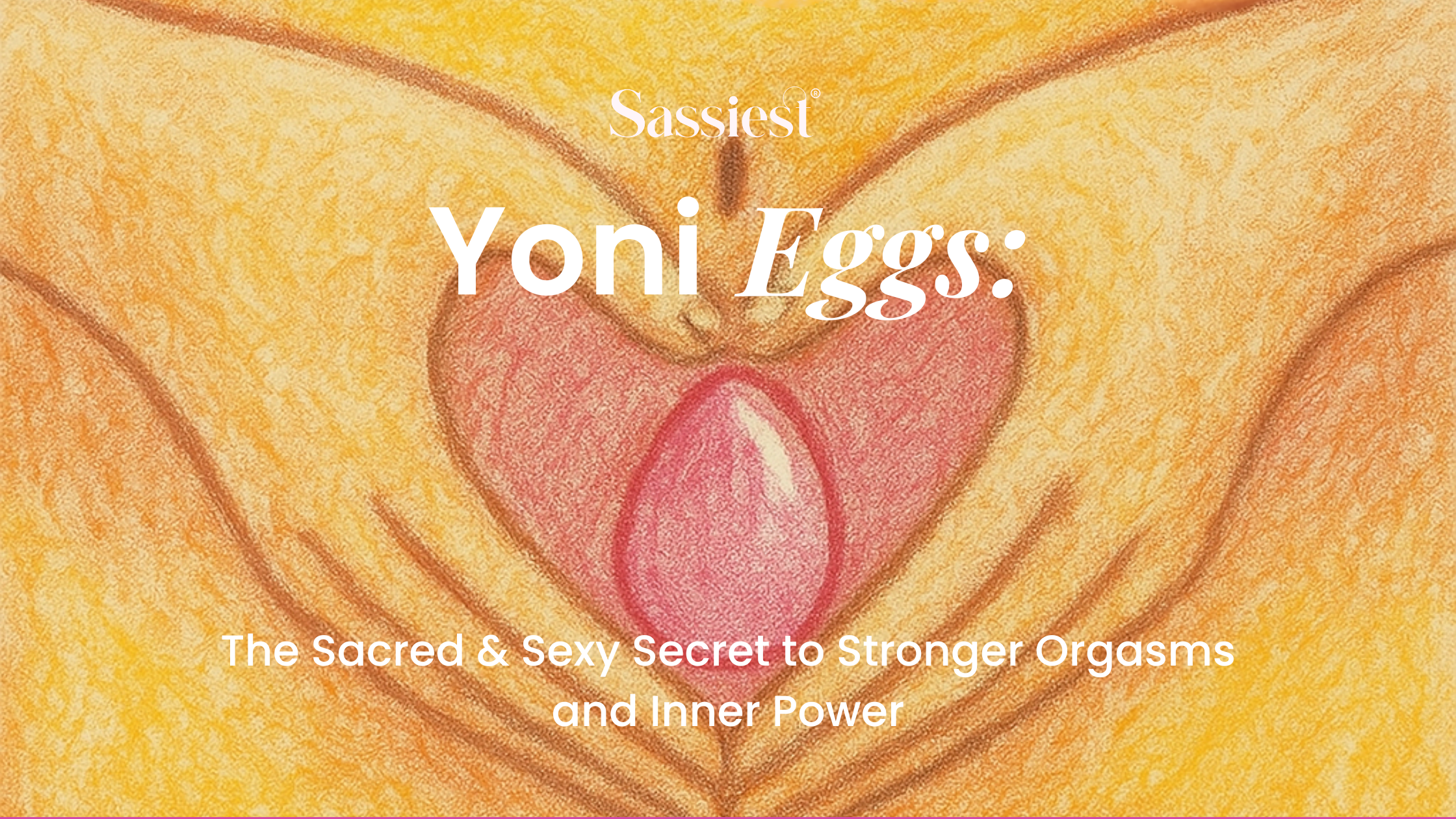 Yoni Eggs: The Sacred & Sexy Secret To Stronger Orgasms And Inner Power